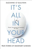 It's All in Your Head True Stories of Imaginary Illness