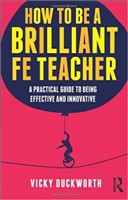How to be a Brilliant FE Teacher A Practical Guide to Being Effective and Innovative