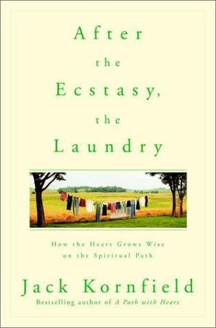 After the Ecstasy, the Laundry How the Heart Grows Wise on the Spiritual Path