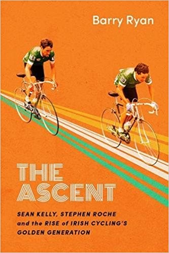 The Ascent Sean Kelly, Stephen Roche and the Rise of Irish Cycling's Golden Generation
