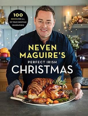 Neven Maguire's Perfect Irish Christmas 100 Recipes for all of your Christmas Celebrations