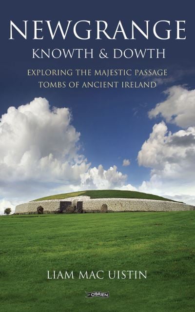 Newgrange, Knowth and Dowth Exploring Majestic Passage Tombs of Ancient Ireland