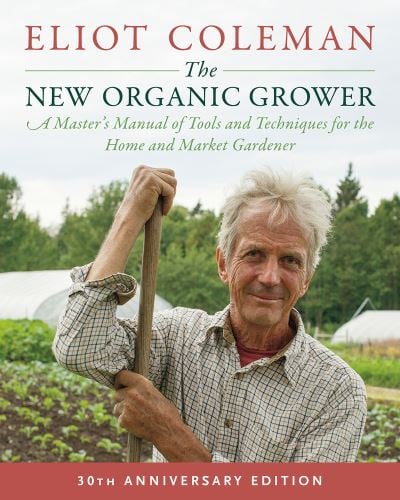 The New Organic Grower A Masters Manual of Tools and Techniques