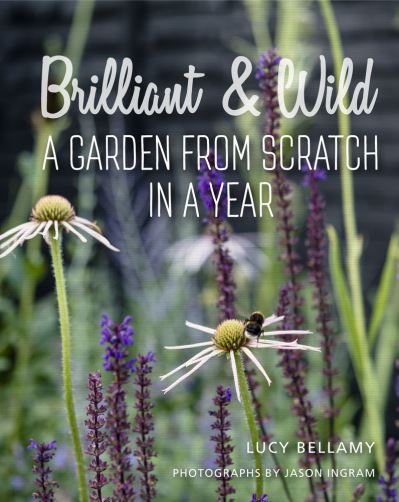 Brilliant and Wild A Garden from Scratch in a Year