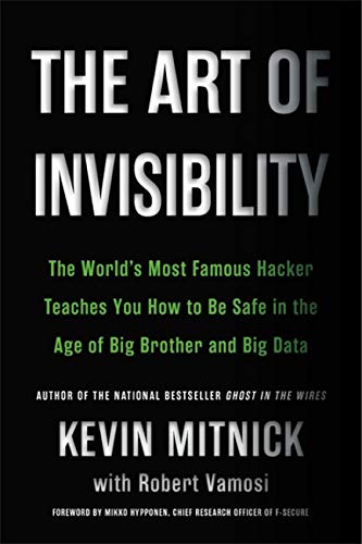The Art of Invisibility : The World's Most Famous Hacker Teaches You How to Be Safe in the Age of Big Brother and Big Data