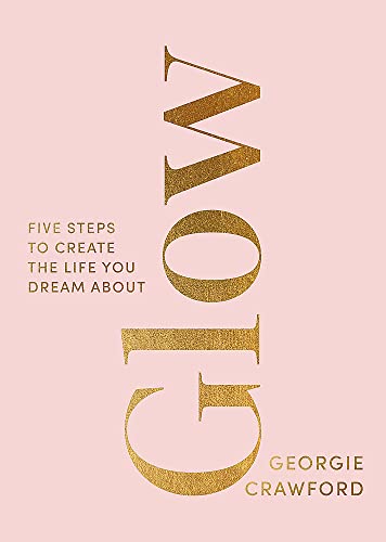 Glow: Five Steps to Create the Life