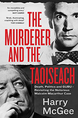 The Murderer and the Taoiseach  : Death, Politics and GUBU – Revisiting the Notorious Malcolm Macarthur Case